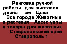 Ринговки ручной работы, для выставок - длина 80 см › Цена ­ 1 500 - Все города Животные и растения » Аксесcуары и товары для животных   . Ставропольский край,Ставрополь г.